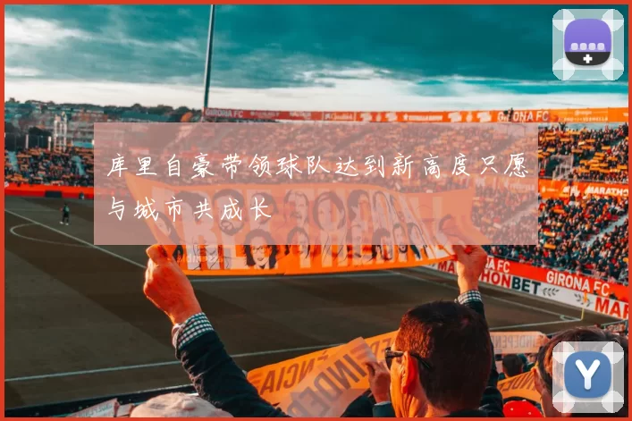 库里自豪带领球队达到新高度只愿与城市共成长