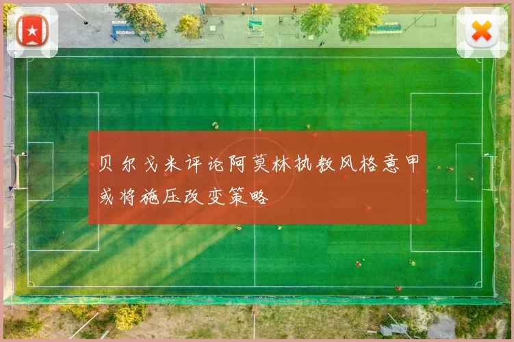 贝尔戈米评论阿莫林执教风格意甲或将施压改变策略