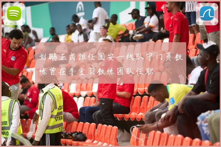 刘鹏正式担任国安一线队守门员教练曾在李金羽教练团队任职