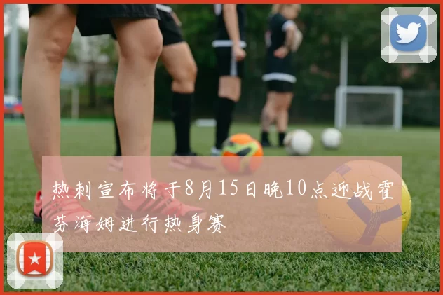 热刺宣布将于8月15日晚10点迎战霍芬海姆进行热身赛