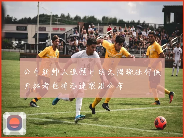 公牛新帅人选预计明天揭晓独行侠开拓者也将迅速跟进公布