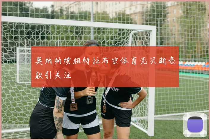 奥纳纳续租特拉布宗体育无买断条款引关注